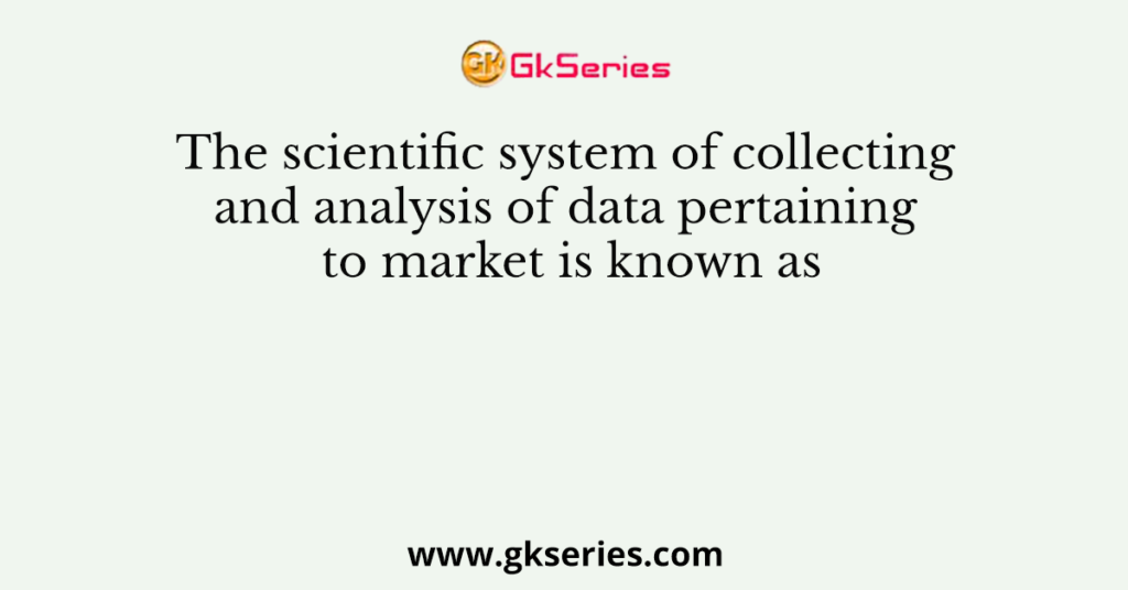 The scientific system of collecting and analysis of data pertaining to market is known as