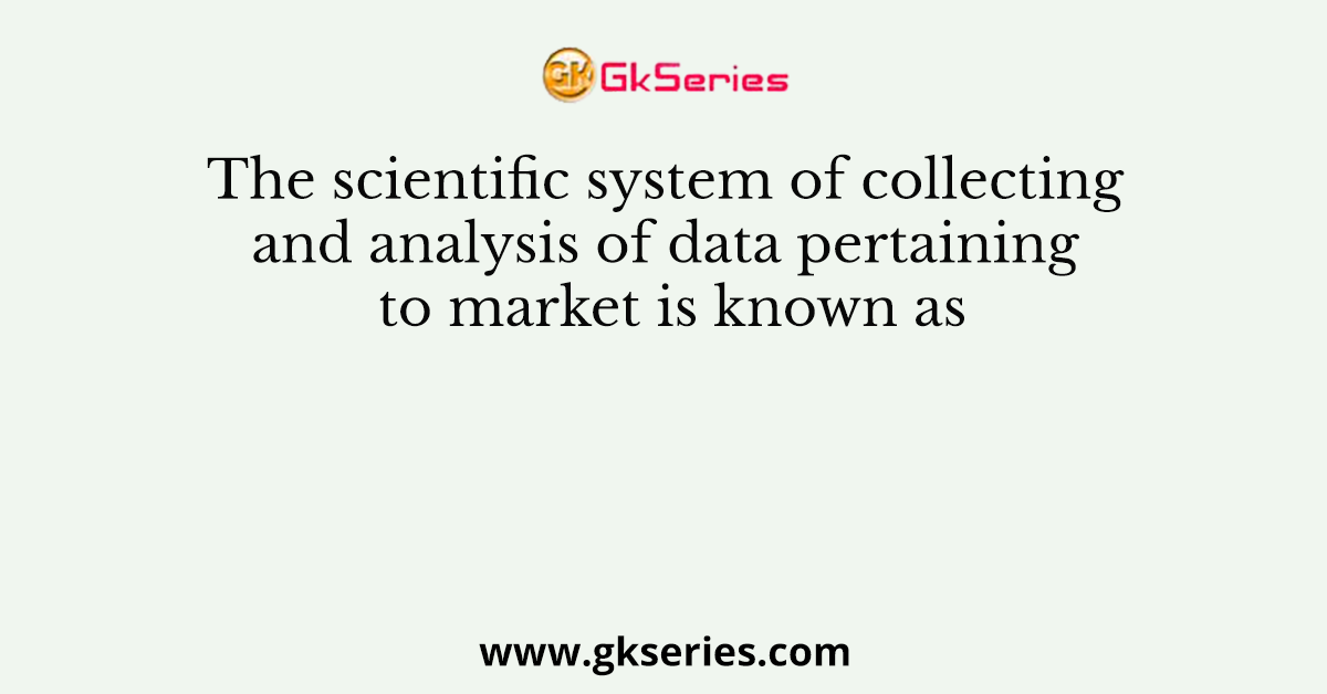 The scientific system of collecting and analysis of data pertaining to market is known as