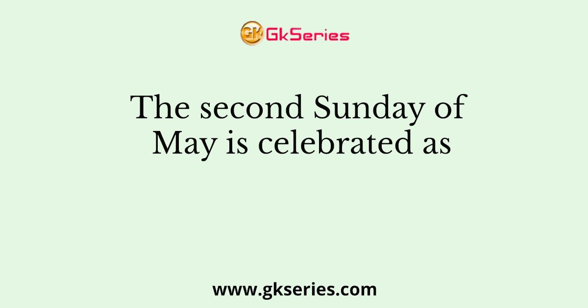 The second Sunday of May is celebrated as
