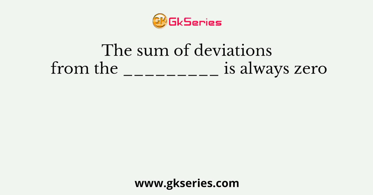 The sum of deviations from the _________ is always zero