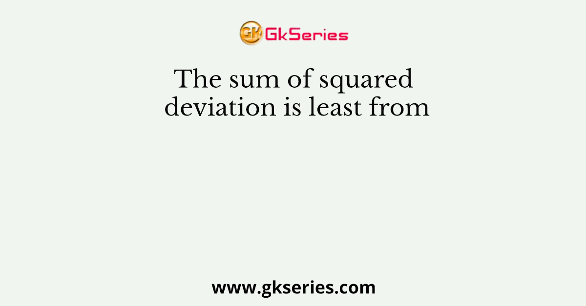 The sum of squared deviation is least from