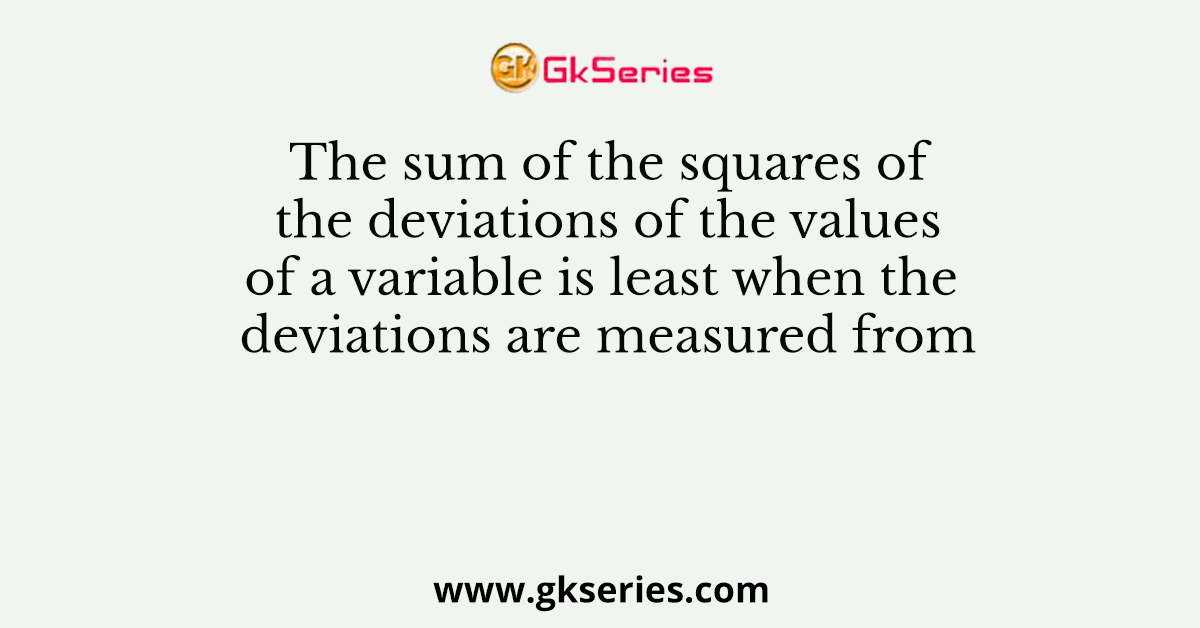 The sum of the squares of the deviations of the values of a variable is least when the deviations are measured from