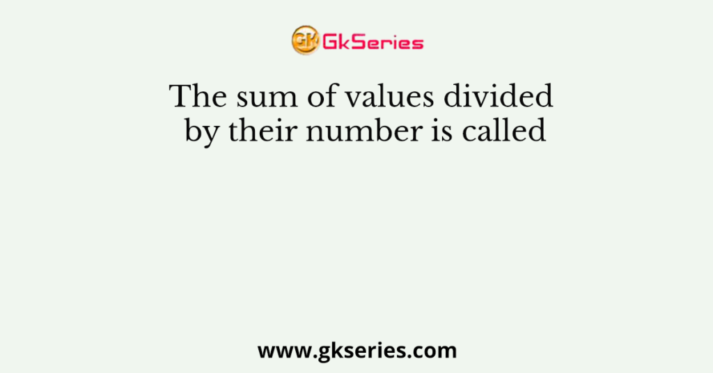 the-sum-of-values-divided-by-their-number-is-called