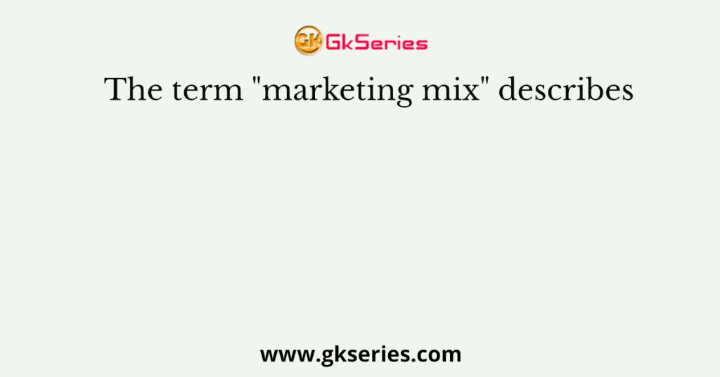 the-term-marketing-mix-describes