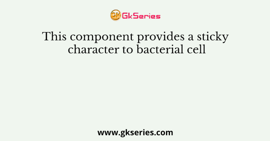 This component provides a sticky character to bacterial cell