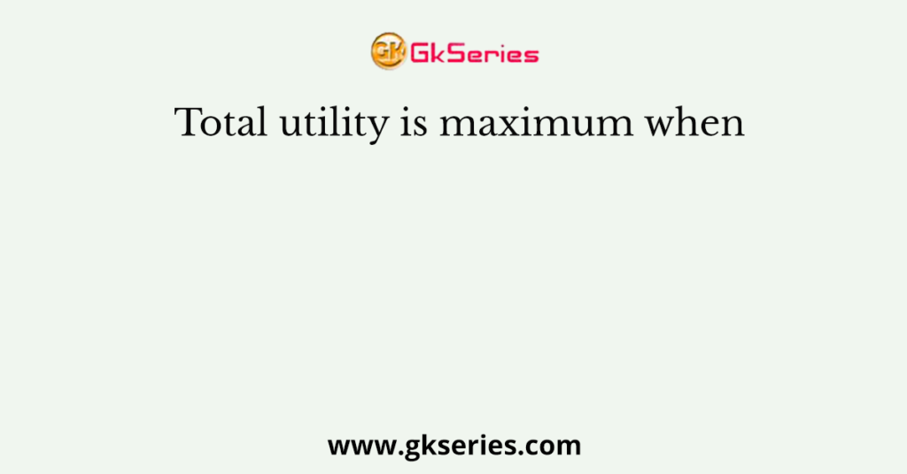 Total utility is maximum when