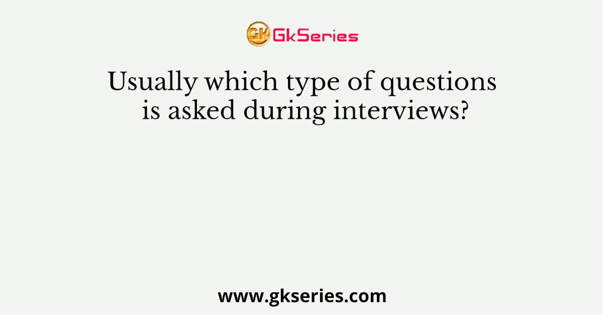 Usually which type of questions is asked during interviews?