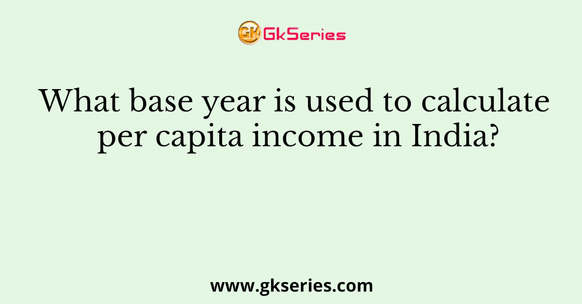 What base year is used to calculate per capita income in India?