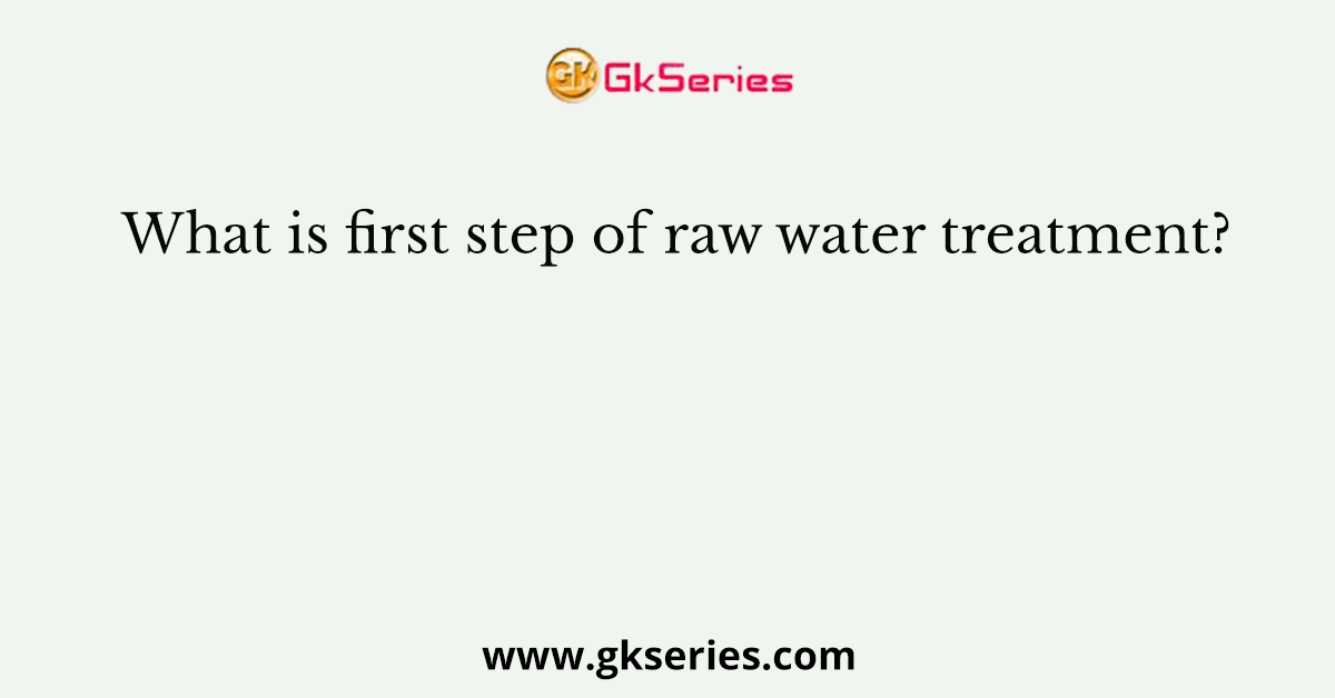 What is first step of raw water treatment?