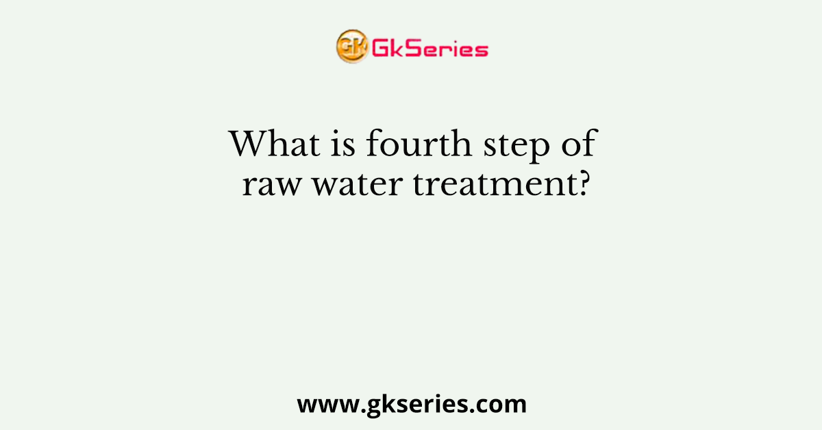 What is fourth step of raw water treatment?