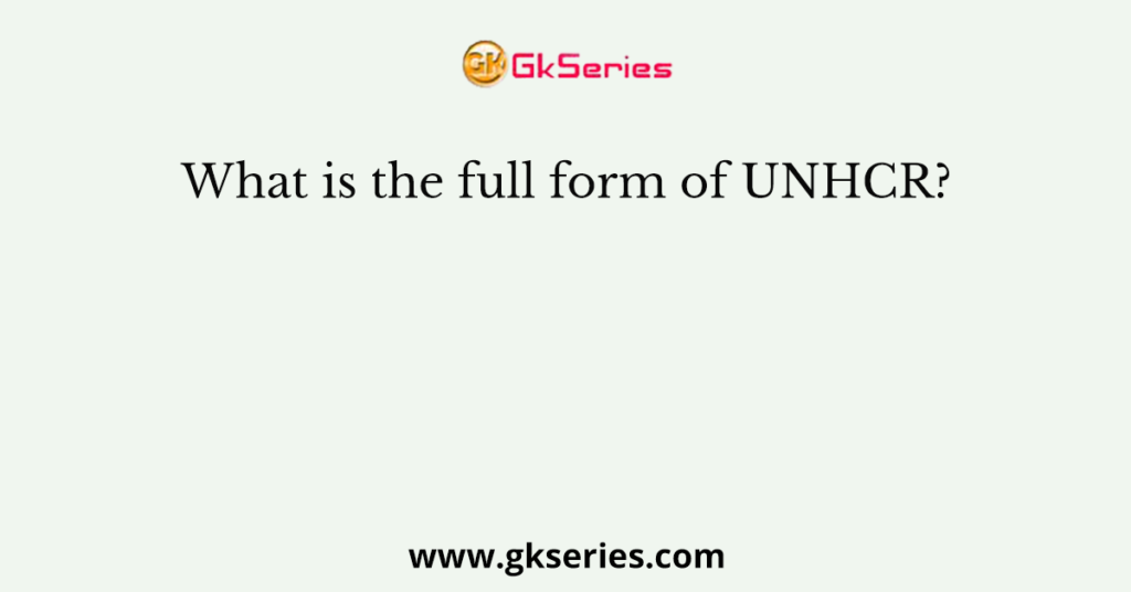 What is the full form of UNHCR?