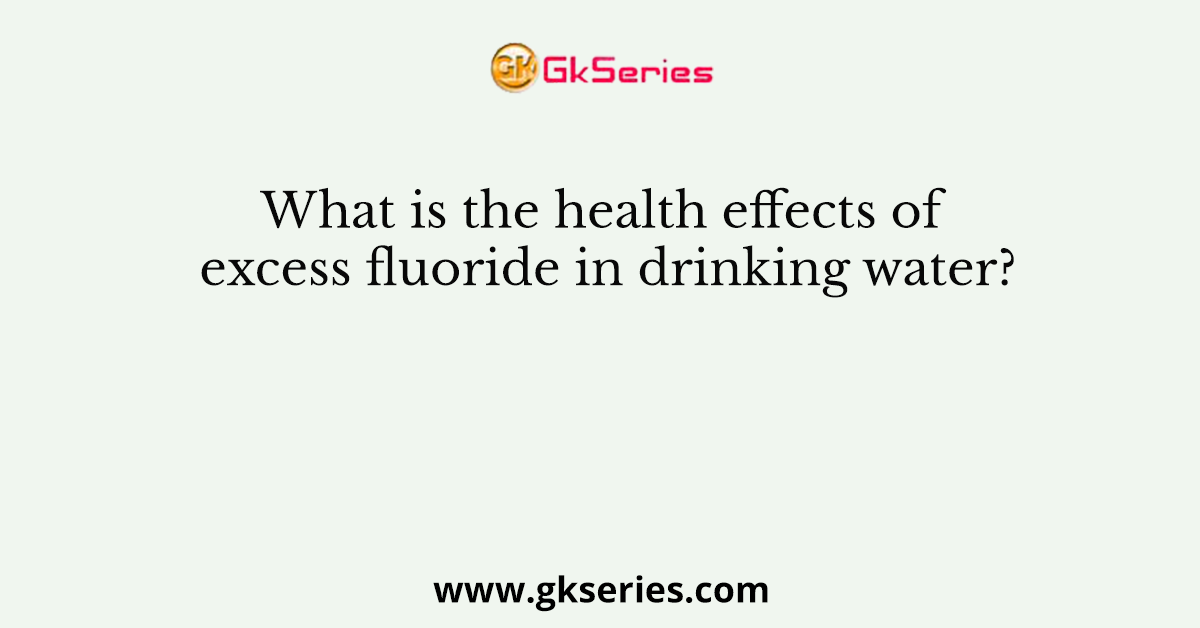 What is the health effects of excess fluoride in drinking water?