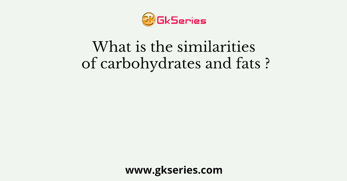 What is the similarities of carbohydrates and fats ?