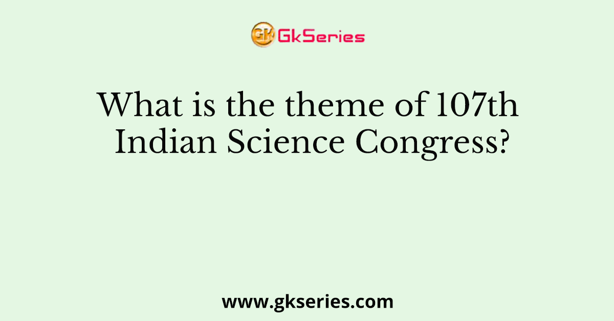 What is the theme of 107th Indian Science Congress?