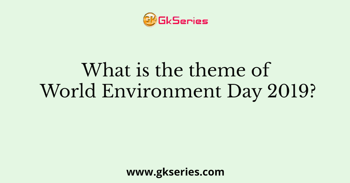 What is the theme of World Environment Day 2019?