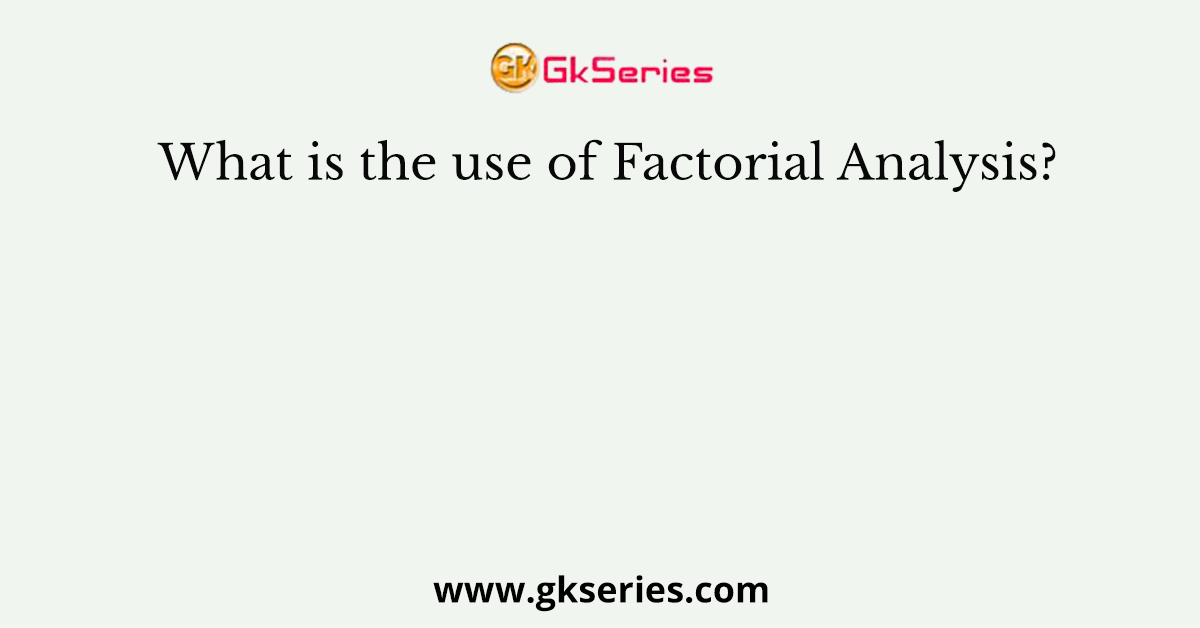 What is the use of Factorial Analysis?