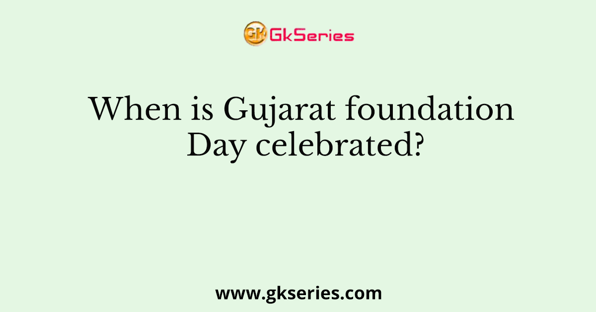 When is Gujarat foundation Day celebrated?