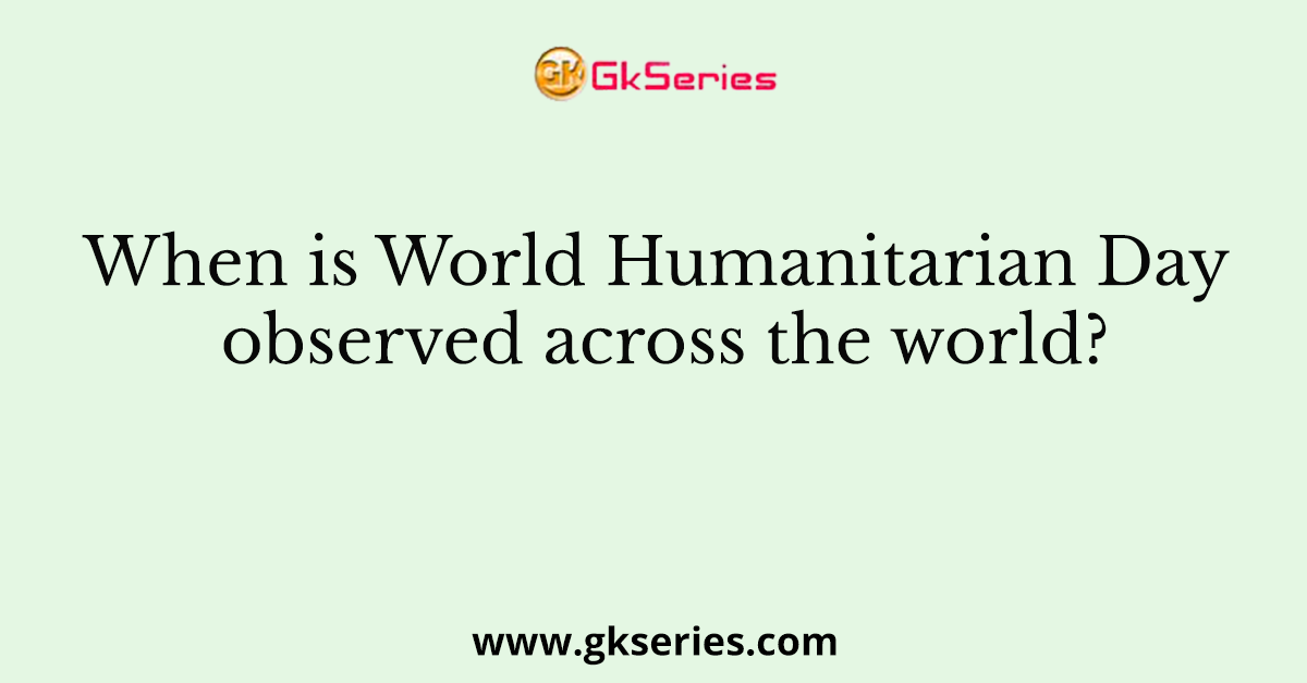 When is World Humanitarian Day observed across the world?