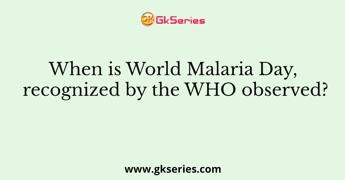 When is World Malaria Day, recognized by the WHO observed?