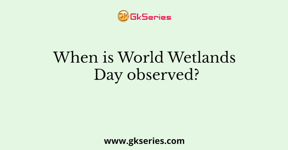 When is World Wetlands Day observed?