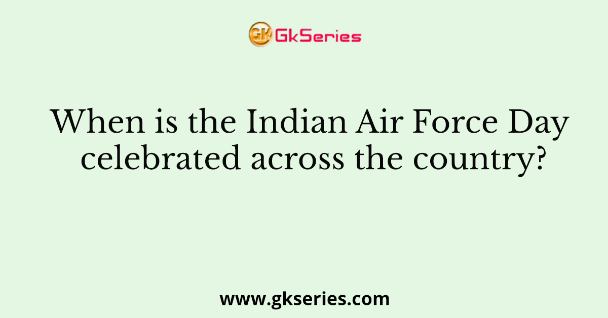 When is the Indian Air Force Day celebrated across the country?