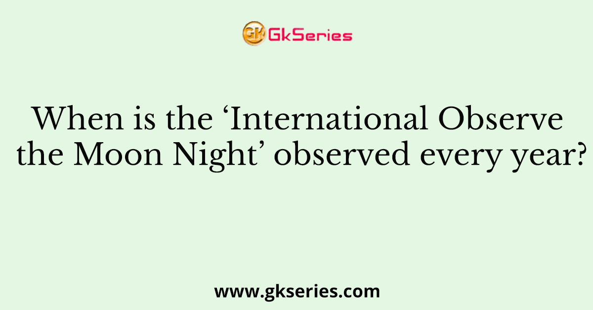 When is the ‘International Observe the Moon Night’ observed every year?