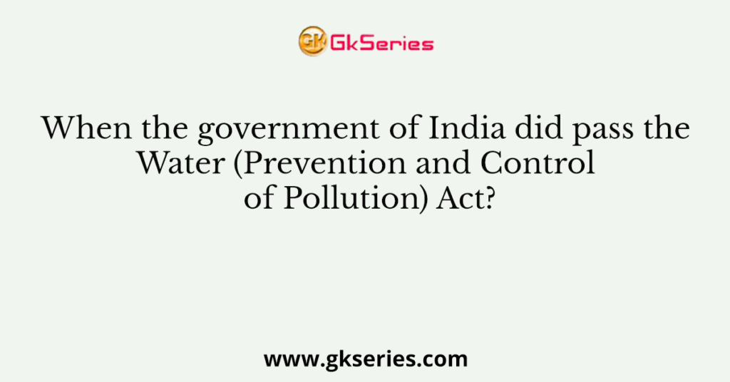 When the government of India did pass the Water (Prevention and Control of Pollution) Act?