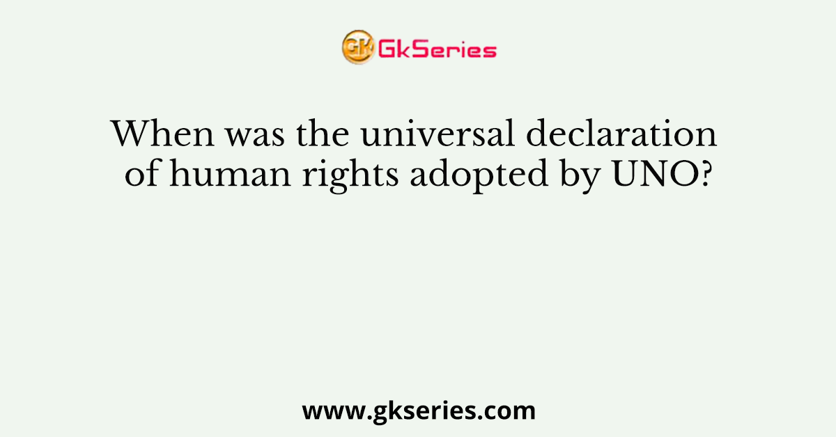 When was the universal declaration of human rights adopted by UNO?