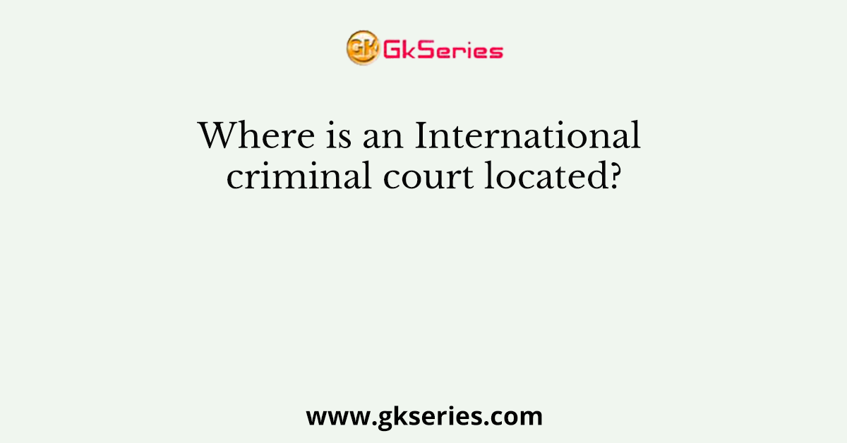 Where is an International criminal court located?