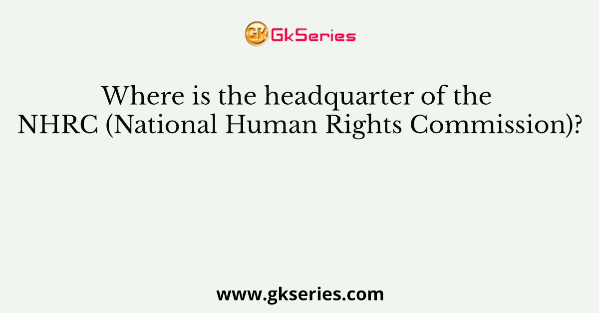Where is the headquarter of the NHRC (National Human Rights Commission)?