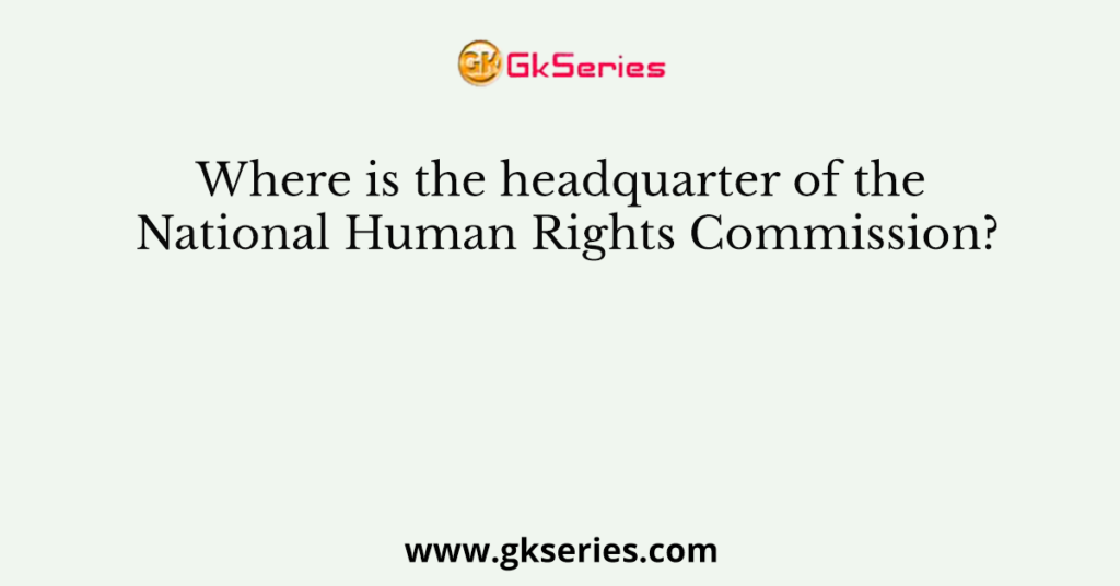 Where is the headquarter of the National Human Rights Commission?