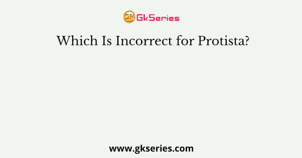 Which Is Incorrect for Protista?