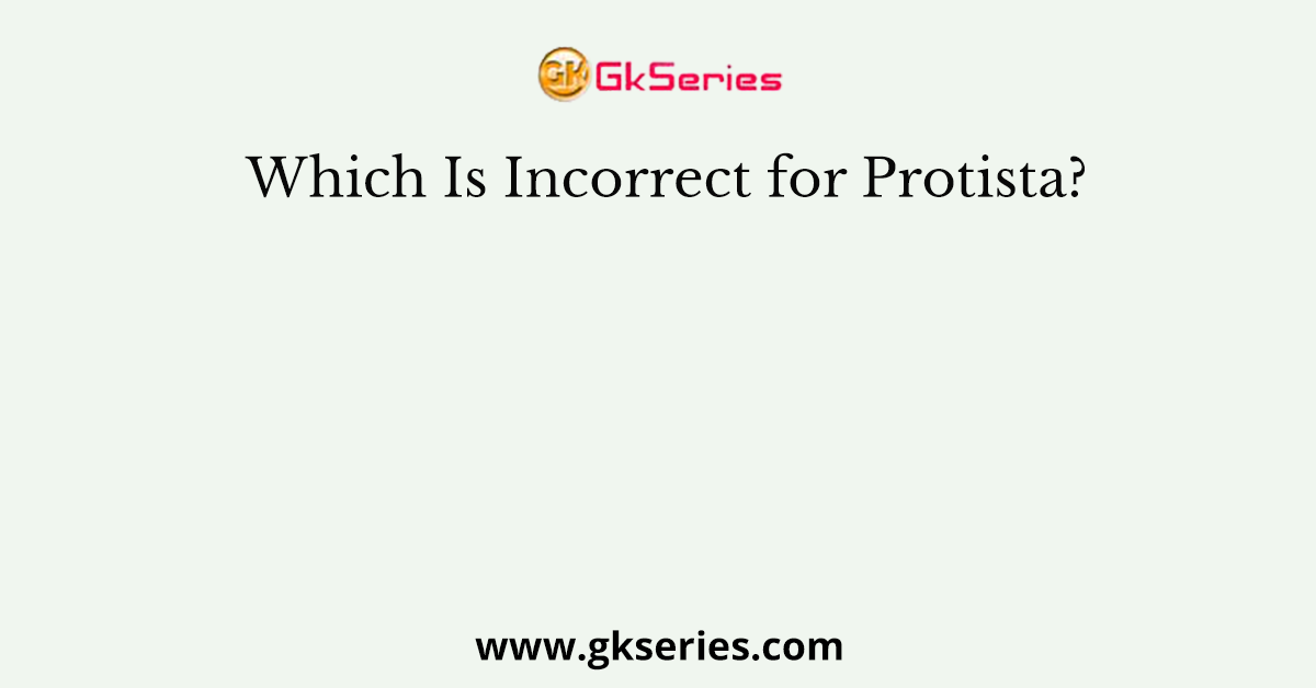 Which Is Incorrect for Protista?