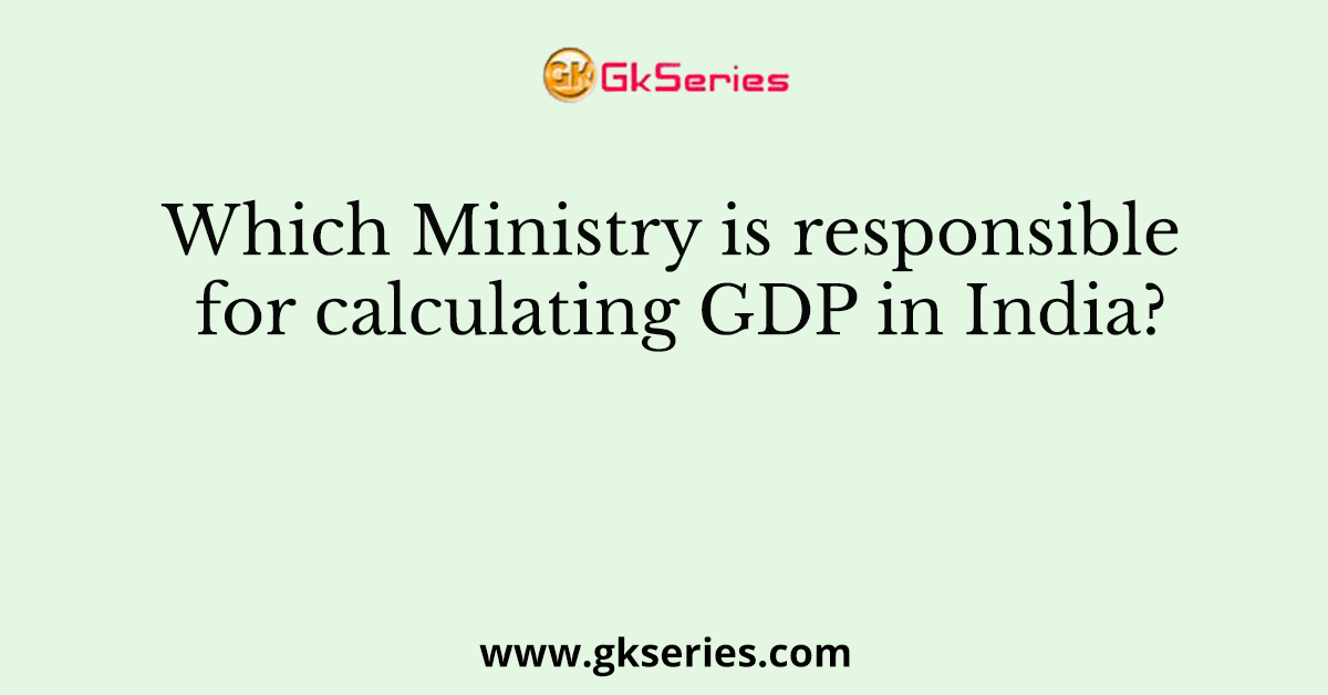 Which Ministry is responsible for calculating GDP in India?