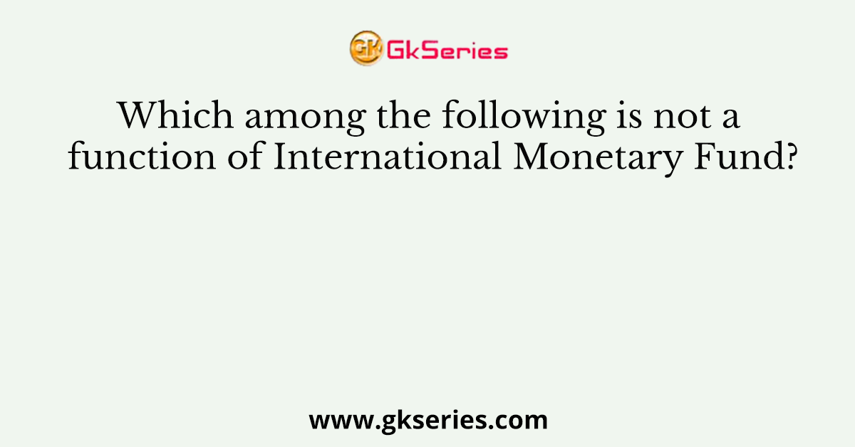 Which among the following is not a function of International Monetary Fund?
