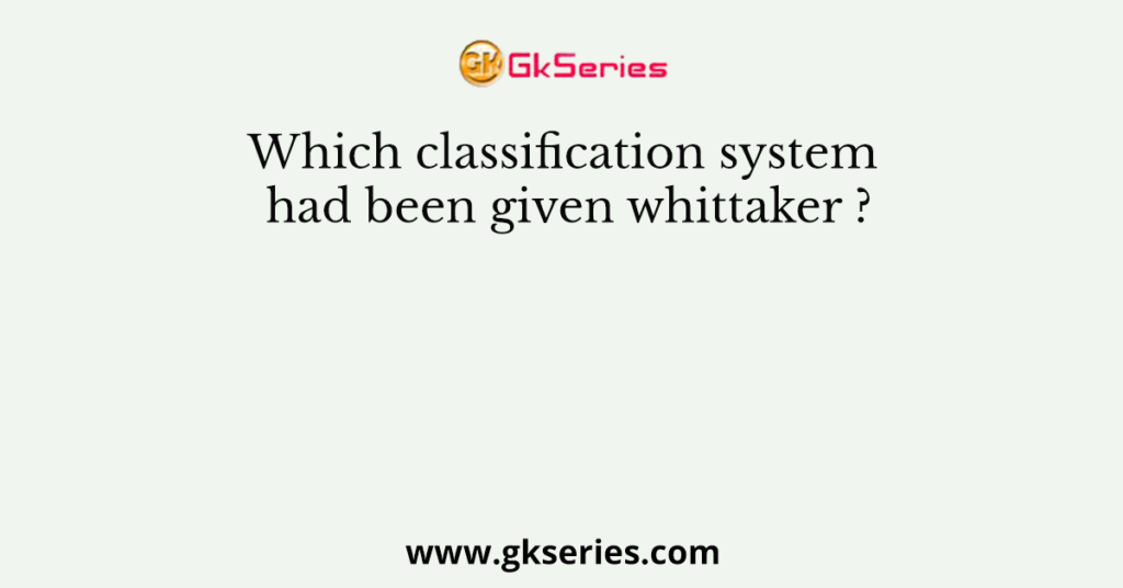 Which classification system had been given whittaker ?