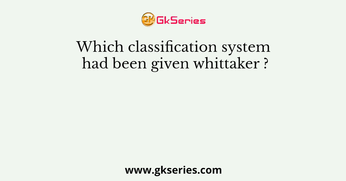 Which classification system had been given whittaker ?