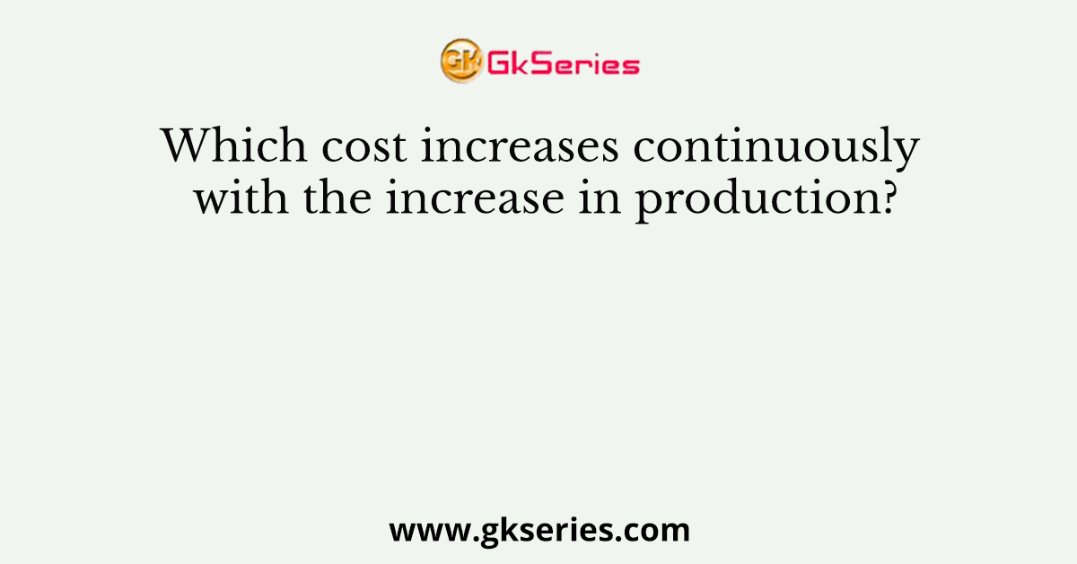Which cost increases continuously with the increase in production?