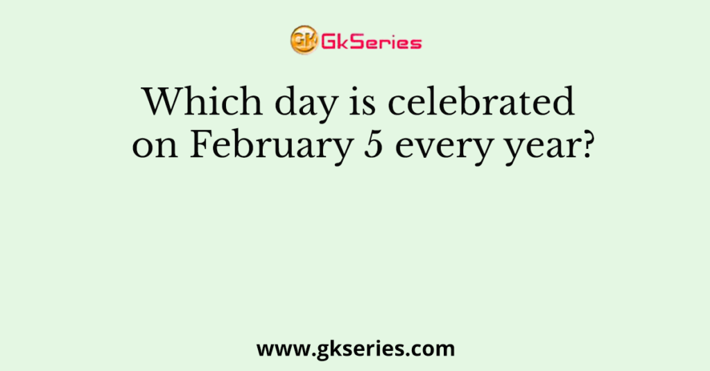 which-day-is-celebrated-on-february-5-every-year