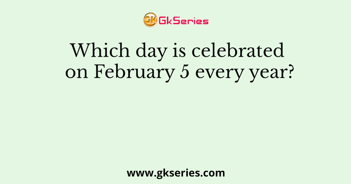 Which day is celebrated on February 5 every year?