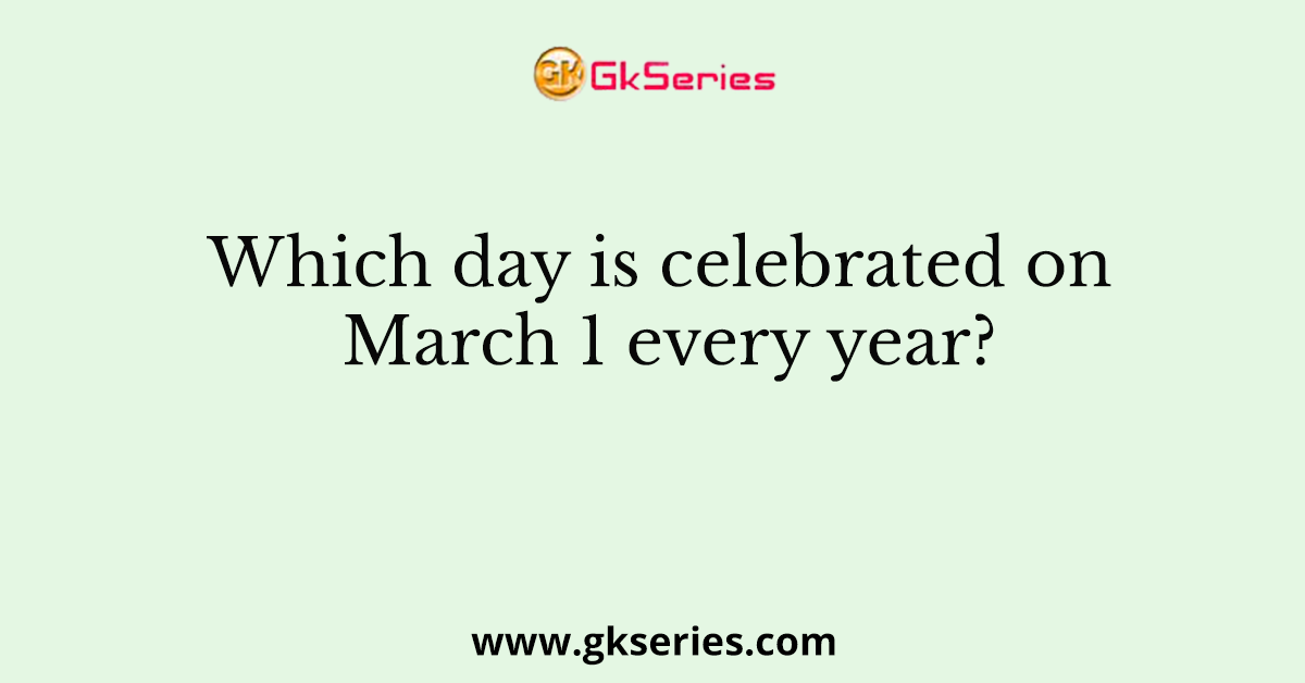Which day is celebrated on March 1 every year?