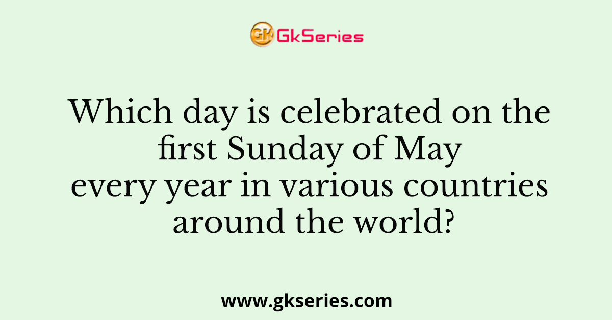 Which day is celebrated on the first Sunday of May every year in various countries around the world?