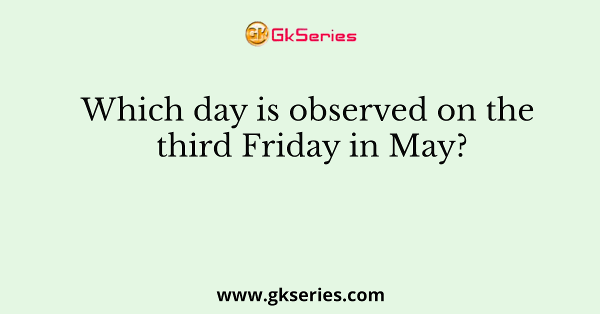 Which day is observed on the third Friday in May?