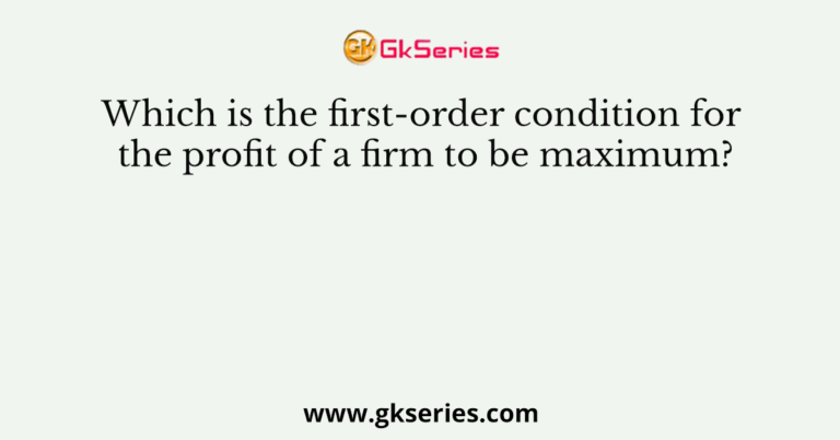 which-is-the-first-order-condition-for-the-profit-of-a-firm-to-be-maximum