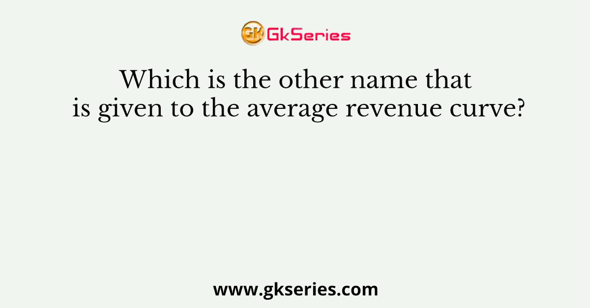 Which Is The Other Name That Is Given To The Average Revenue Curve 