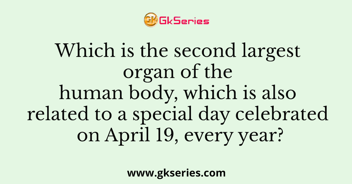 Which is the second largest organ of the human body, which is also related to a special day celebrated on April 19, every year?