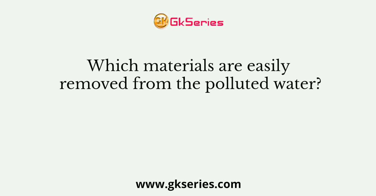 Which materials are easily removed from the polluted water?