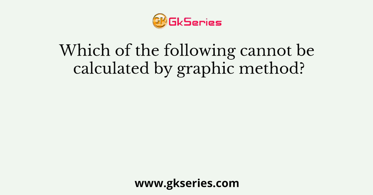 Which of the following cannot be calculated by graphic method?