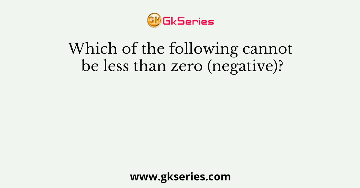 Which of the following cannot be less than zero (negative)?