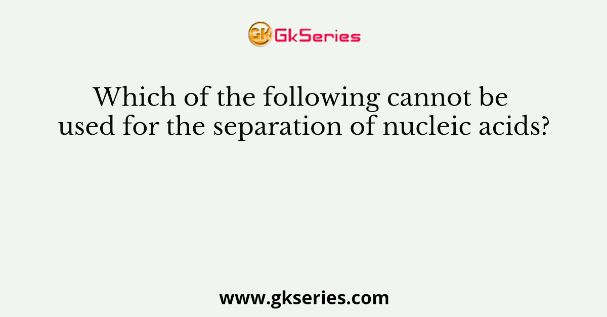 Which of the following cannot be used for the separation of nucleic acids?